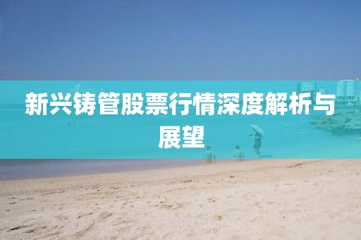 新興鑄管股票行情深度解析與展望