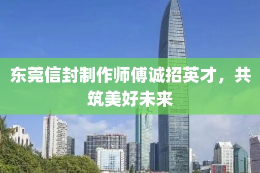 東莞信封制作師傅誠招英才，共筑美好未來