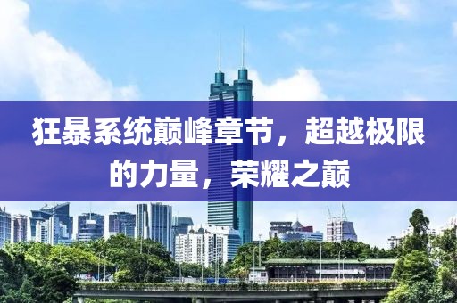 狂暴系統(tǒng)巔峰章節(jié)，超越極限的力量，榮耀之巔