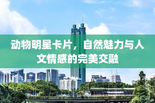 動物明星卡片，自然魅力與人文情感的完美交融