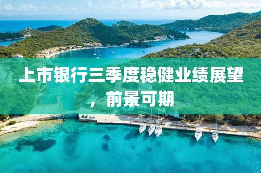 上市銀行三季度穩(wěn)健業(yè)績(jī)展望，前景可期