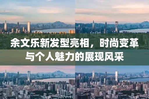 余文樂新發(fā)型亮相，時尚變革與個人魅力的展現(xiàn)風(fēng)采
