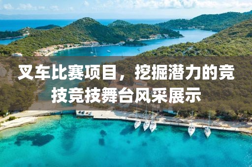 叉車比賽項(xiàng)目，挖掘潛力的競(jìng)技競(jìng)技舞臺(tái)風(fēng)采展示