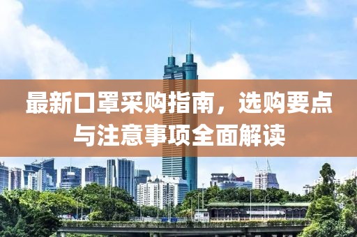 最新口罩采購指南，選購要點與注意事項全面解讀