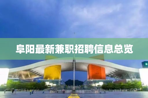 阜陽最新兼職招聘信息總覽
