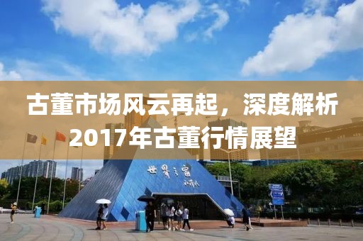 古董市場風云再起，深度解析2017年古董行情展望