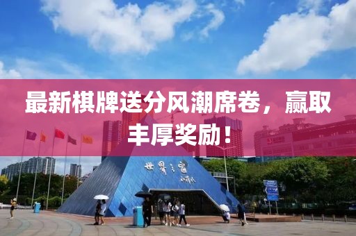 最新棋牌送分風(fēng)潮席卷，贏取豐厚獎勵！