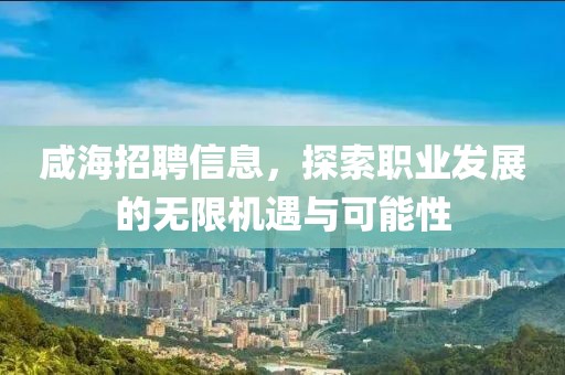 咸海招聘信息，探索職業(yè)發(fā)展的無限機(jī)遇與可能性