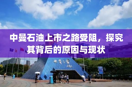 中曼石油上市之路受阻，探究其背后的原因與現(xiàn)狀