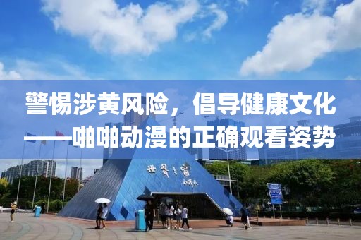 警惕涉黃風(fēng)險(xiǎn)，倡導(dǎo)健康文化——啪啪動(dòng)漫的正確觀看姿勢(shì)