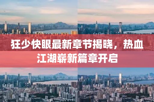 狂少快眼最新章節(jié)揭曉，熱血江湖嶄新篇章開啟