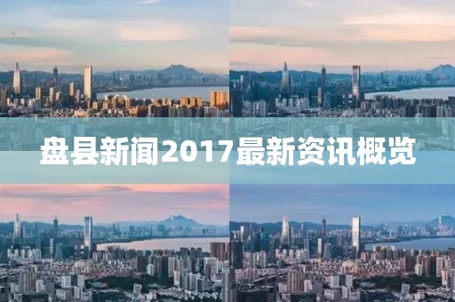 盤縣新聞2017最新資訊概覽