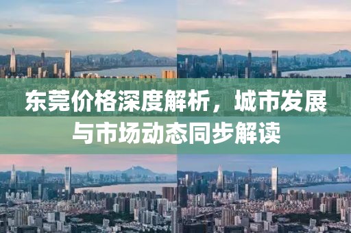 東莞價格深度解析，城市發(fā)展與市場動態(tài)同步解讀