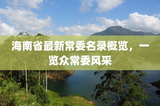 海南省最新常委名錄概覽，一覽眾常委風(fēng)采