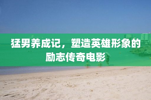 猛男養(yǎng)成記，塑造英雄形象的勵志傳奇電影