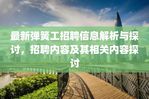 最新彈簧工招聘信息解析與探討，招聘內(nèi)容及其相關(guān)內(nèi)容探討
