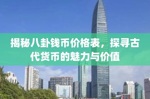 揭秘八卦錢幣價格表，探尋古代貨幣的魅力與價值