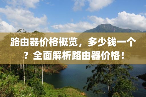 路由器價(jià)格概覽，多少錢一個(gè)？全面解析路由器價(jià)格！