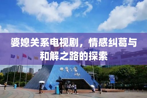 婆媳關(guān)系電視劇，情感糾葛與和解之路的探索