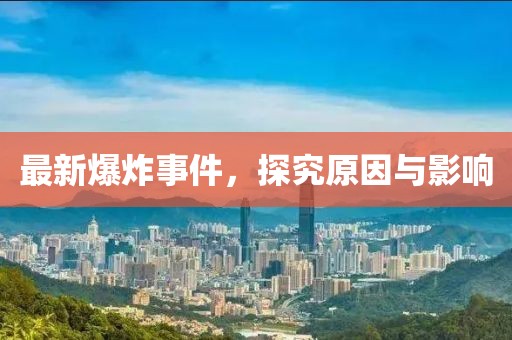 最新爆炸事件，探究原因與影響