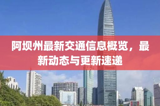 阿壩州最新交通信息概覽，最新動(dòng)態(tài)與更新速遞