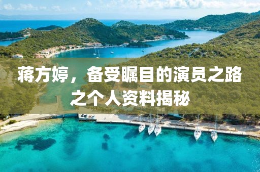 蔣方婷，備受矚目的演員之路之個人資料揭秘