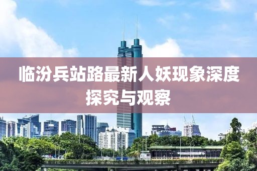 臨汾兵站路最新人妖現(xiàn)象深度探究與觀察