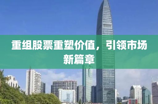 重組股票重塑價(jià)值，引領(lǐng)市場新篇章