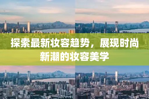 探索最新妝容趨勢(shì)，展現(xiàn)時(shí)尚新潮的妝容美學(xué)